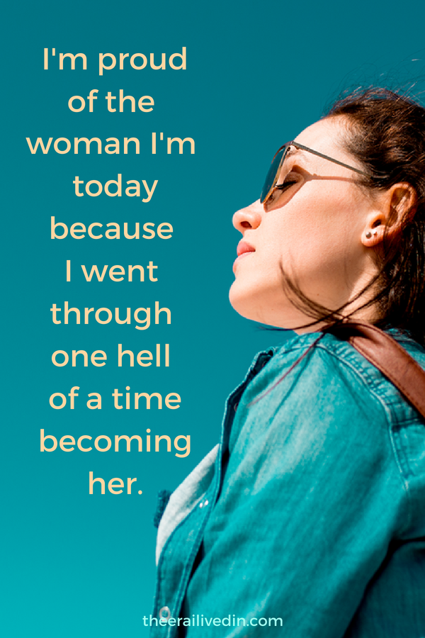 I'm proud of the woman I'm today because I went through one hell of a time becoming her. This quote sums up my life, its tribulations in a perfect way. #theerailivedin #quotestoliveby #selfdiscovery