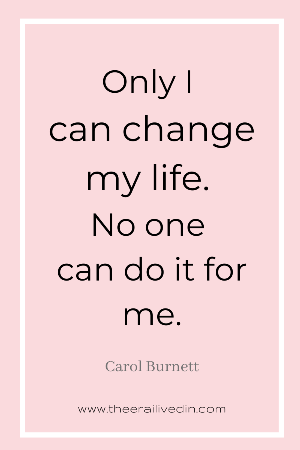 Only I can change my life. No one can do it for me. - Carol Burnett #theerailivedin #quotestoliveby #womenempowerment quotes